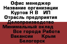 Офис-менеджер › Название организации ­ Куртов Н.В., ИП › Отрасль предприятия ­ Делопроизводство › Минимальный оклад ­ 25 000 - Все города Работа » Вакансии   . Крым,Белогорск